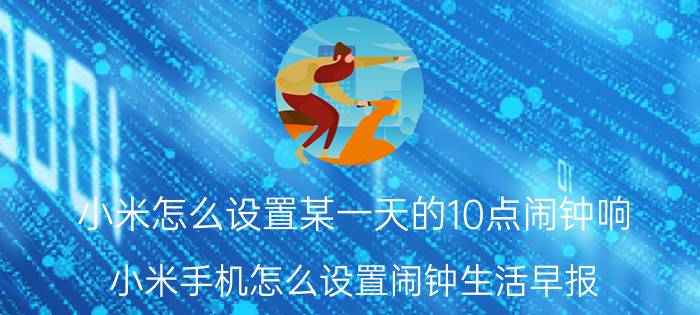 小米怎么设置某一天的10点闹钟响 小米手机怎么设置闹钟生活早报？